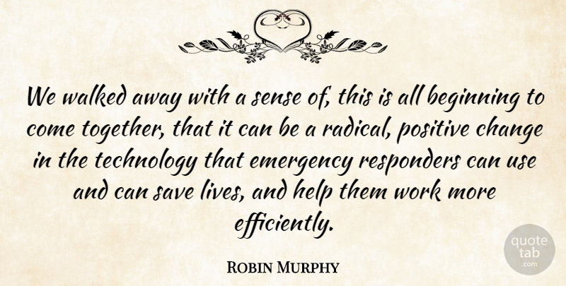 Robin Murphy Quote About Beginning, Change, Emergency, Help, Positive: We Walked Away With A...