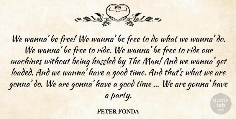 Peter Fonda Quote About Party, Men, Machines: We Wanna Be Free We...