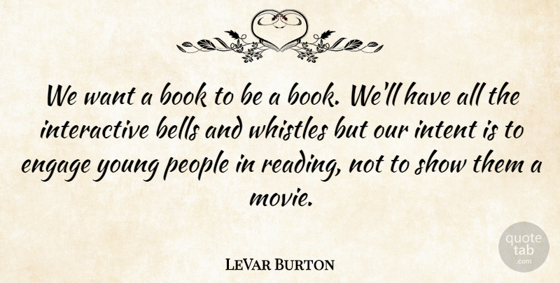 LeVar Burton Quote About Bells, Intent, People, Whistles: We Want A Book To...