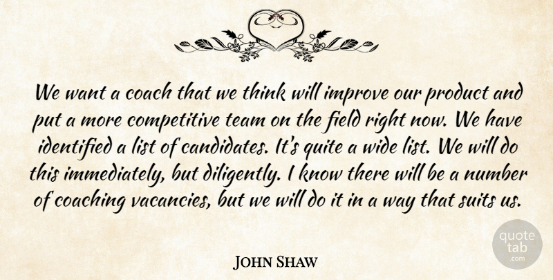 John Shaw Quote About Coach, Coaching, Field, Identified, Improve: We Want A Coach That...