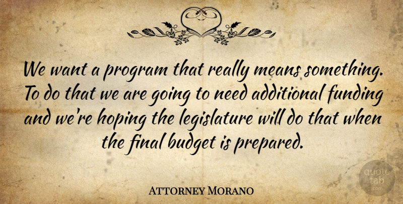 Attorney Morano Quote About Additional, Budget, Budgets, Final, Funding: We Want A Program That...