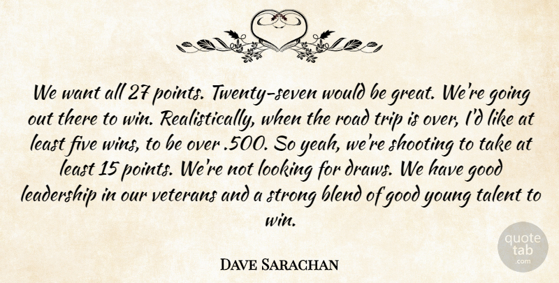 Dave Sarachan Quote About Blend, Five, Good, Leadership, Looking: We Want All 27 Points...