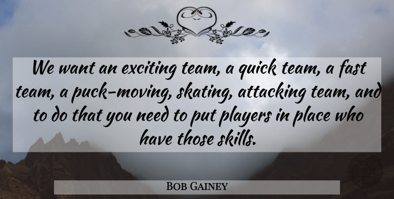Bob Gainey Quote About Attacking, Exciting, Fast, Players, Quick: We Want An Exciting Team...