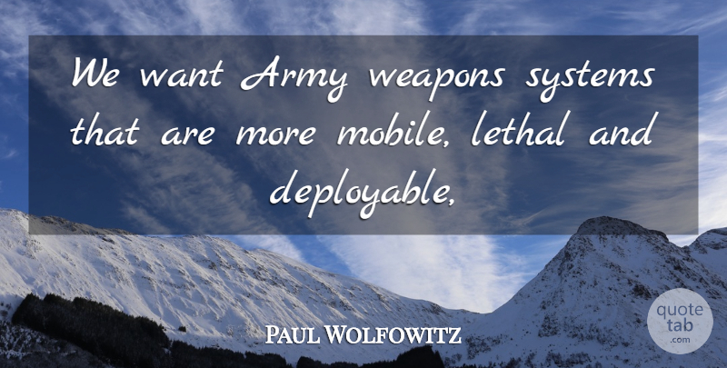 Paul Wolfowitz Quote About Army, Army And Navy, Lethal, Systems, Weapons: We Want Army Weapons Systems...