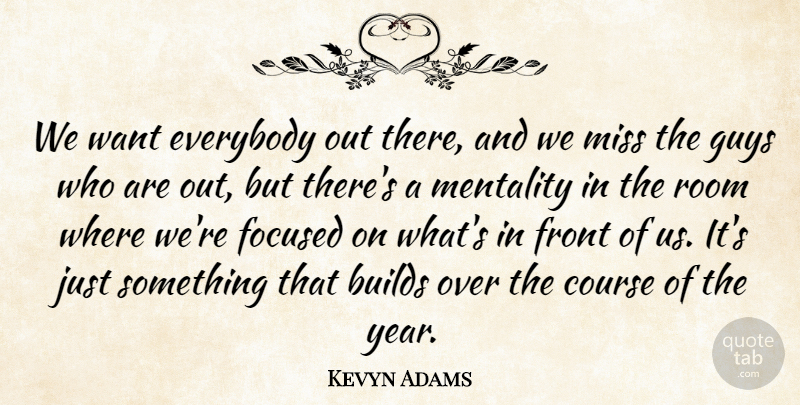 Kevyn Adams Quote About Builds, Course, Everybody, Focused, Front: We Want Everybody Out There...