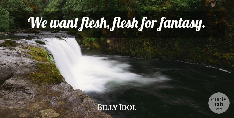 Billy Idol Quote About Sex, Flesh, Want: We Want Flesh Flesh For...