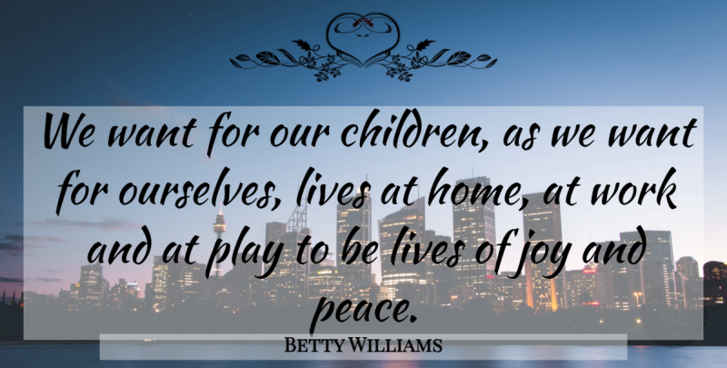 Betty Williams Quote About Children, Home, Play: We Want For Our Children...