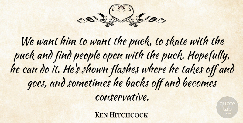 Ken Hitchcock Quote About Backs, Becomes, Flashes, Open, People: We Want Him To Want...