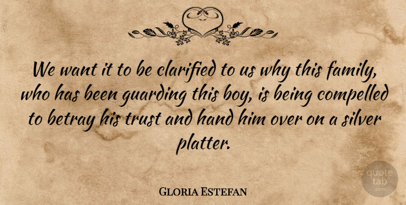 Gloria Estefan Quote About Betray, Compelled, Hand, Silver, Trust: We Want It To Be...