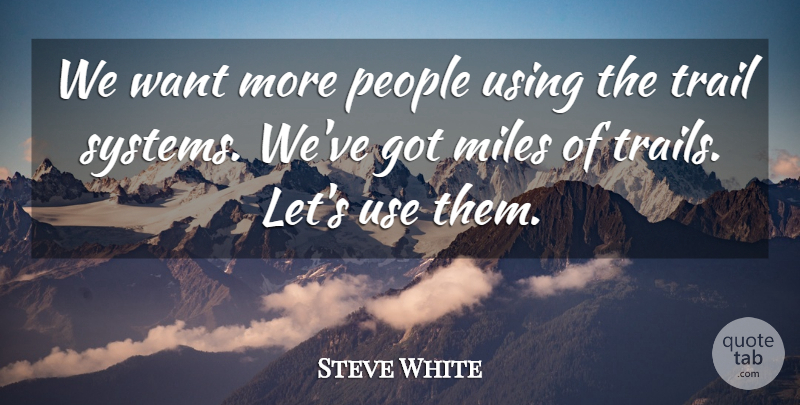 Steve White Quote About Miles, People, Trail, Using: We Want More People Using...