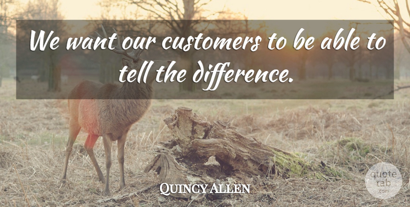 Quincy Allen Quote About Customers: We Want Our Customers To...