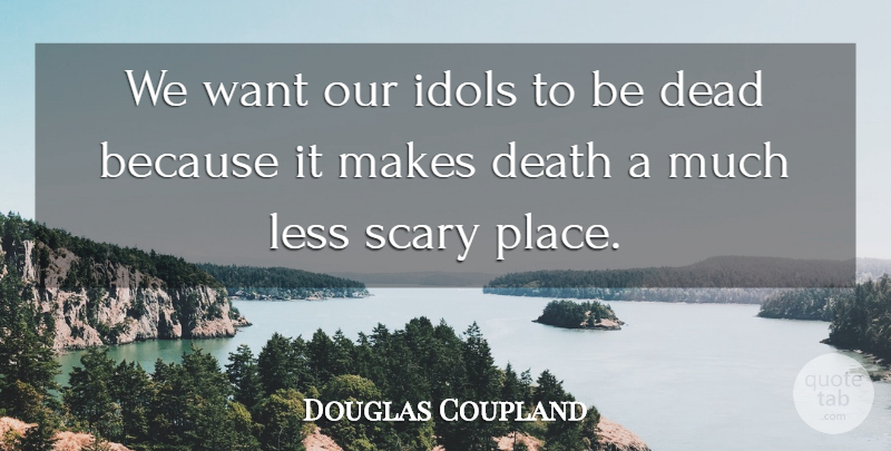 Douglas Coupland Quote About Idols, Scary, Want: We Want Our Idols To...