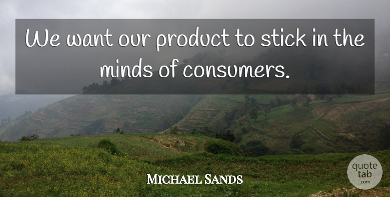 Michael Sands Quote About Minds, Product, Stick: We Want Our Product To...