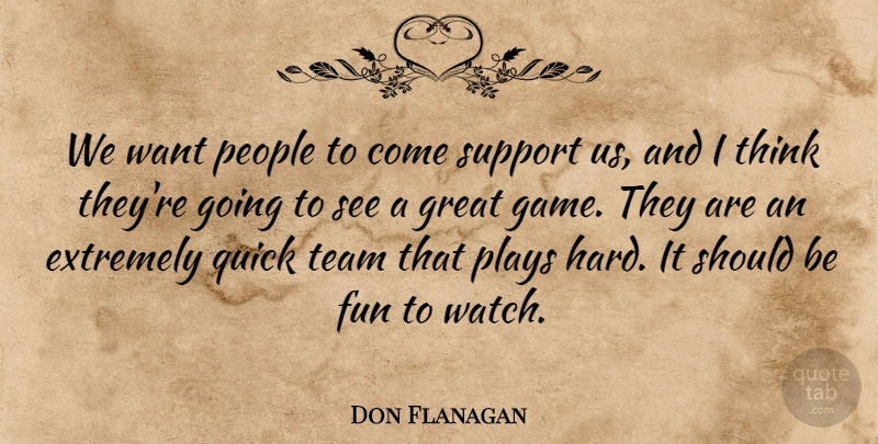 Don Flanagan Quote About Extremely, Fun, Great, People, Plays: We Want People To Come...