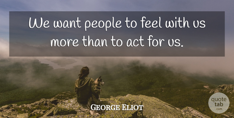 George Eliot Quote About People, Want, Feels: We Want People To Feel...