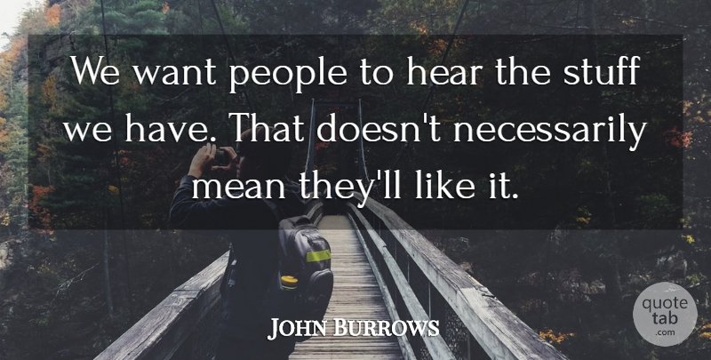 John Burrows Quote About Hear, Mean, People, Stuff: We Want People To Hear...