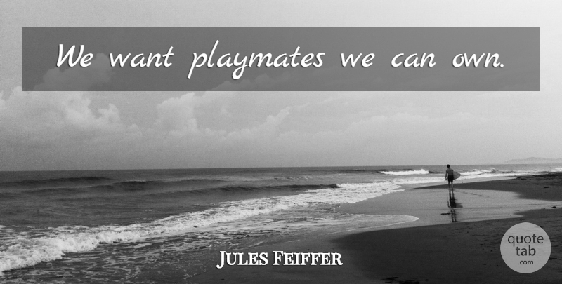 Jules Feiffer Quote About Marriage, Want: We Want Playmates We Can...