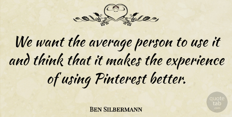 Ben Silbermann Quote About Thinking, Average, Want: We Want The Average Person...