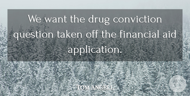 Tom Angell Quote About Aid, Conviction, Financial, Question, Taken: We Want The Drug Conviction...