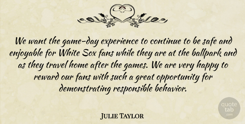 Julie Taylor Quote About Ballpark, Continue, Enjoyable, Experience, Fans: We Want The Game Day...