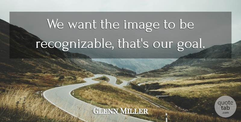 Glenn Miller Quote About Image: We Want The Image To...