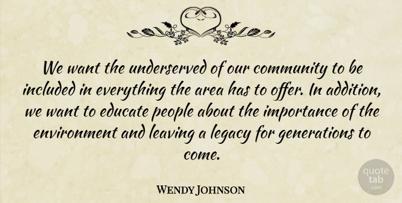 Wendy Johnson Quote About Area, Community, Educate, Environment, Importance: We Want The Underserved Of...