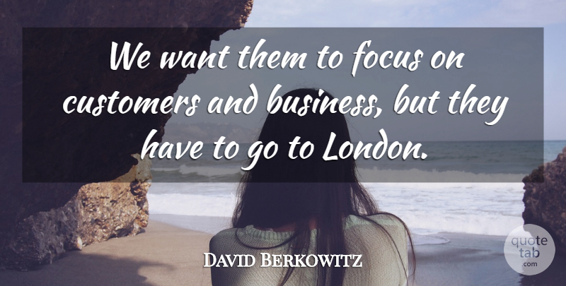 David Berkowitz Quote About Customers, Focus: We Want Them To Focus...