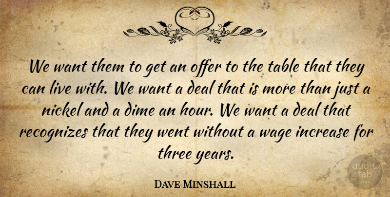 Dave Minshall Quote About Deal, Dime, Increase, Nickel, Offer: We Want Them To Get...