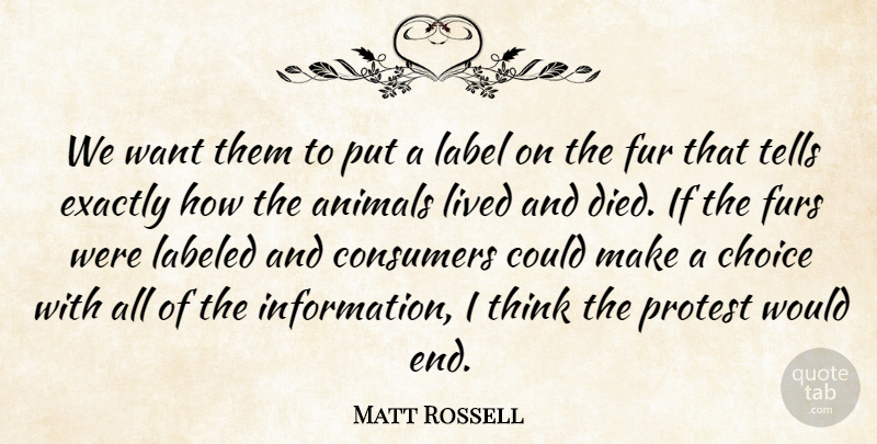 Matt Rossell Quote About Animals, Choice, Consumers, Exactly, Fur: We Want Them To Put...