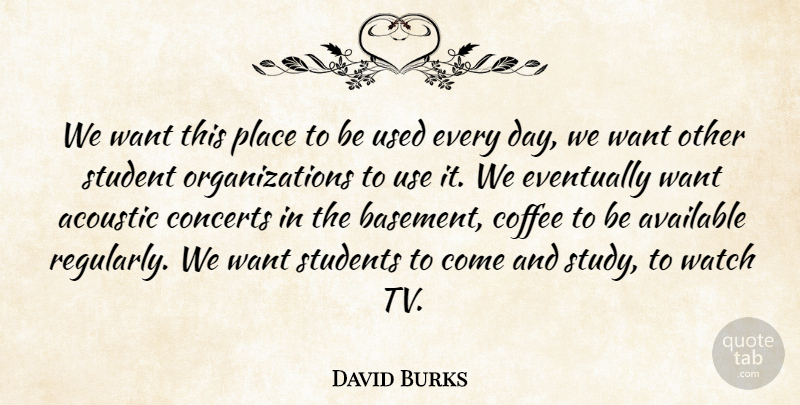 David Burks Quote About Acoustic, Available, Coffee, Concerts, Eventually: We Want This Place To...