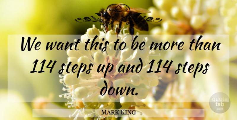 Mark King Quote About Steps: We Want This To Be...