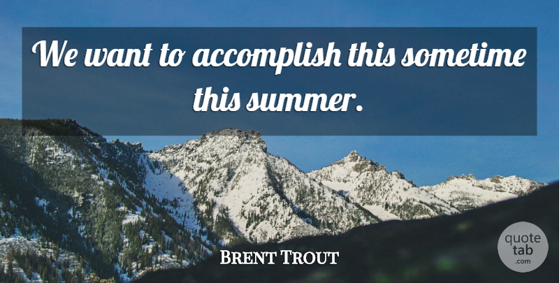Brent Trout Quote About Accomplish, Sometime: We Want To Accomplish This...