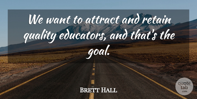 Brett Hall Quote About Attract, Quality, Retain: We Want To Attract And...