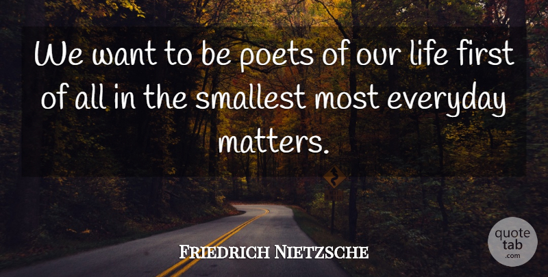 Friedrich Nietzsche Quote About Everyday, Want, Matter: We Want To Be Poets...
