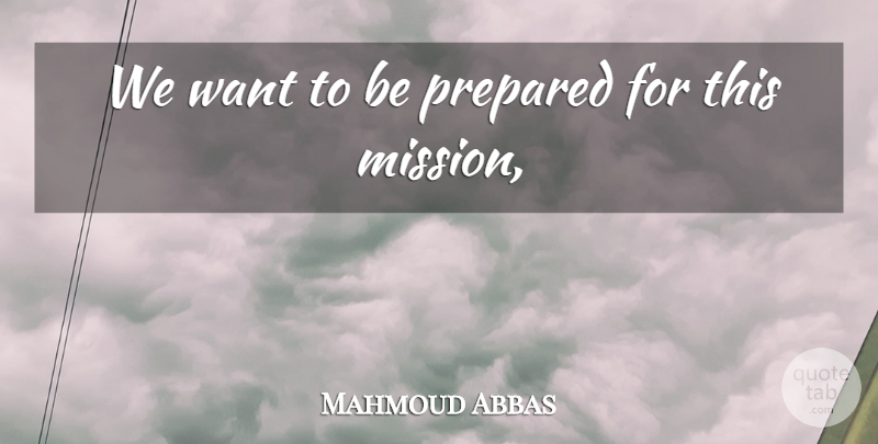 Mahmoud Abbas Quote About Prepared: We Want To Be Prepared...