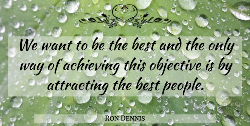 Ron Dennis Quote About Achieving, Attracting, Best, Objective: We Want To Be The...