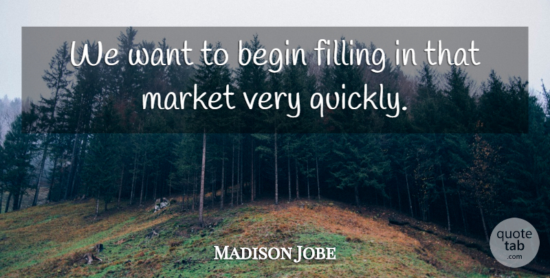 Madison Jobe Quote About Begin, Filling, Market: We Want To Begin Filling...