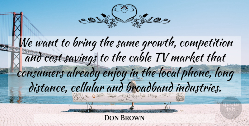Don Brown Quote About Bring, Broadband, Cable, Competition, Consumers: We Want To Bring The...