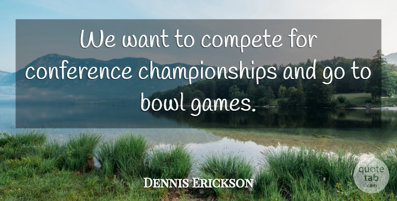 Dennis Erickson Quote About Bowl, Compete, Conference: We Want To Compete For...