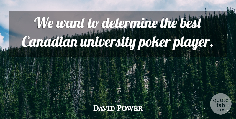 David Power Quote About Best, Canadian, Determine, Poker, University: We Want To Determine The...