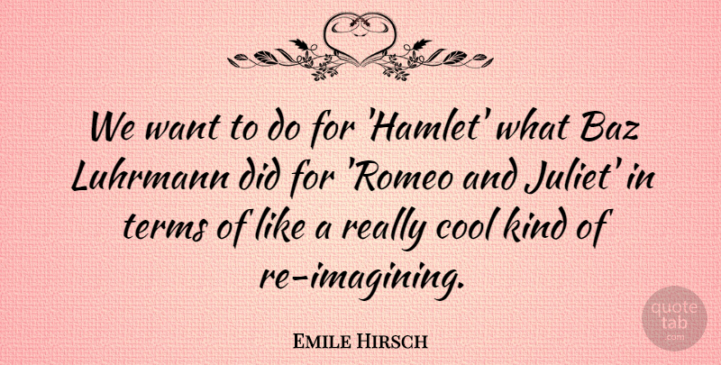 Emile Hirsch Quote About Want, Kind, Juliet: We Want To Do For...