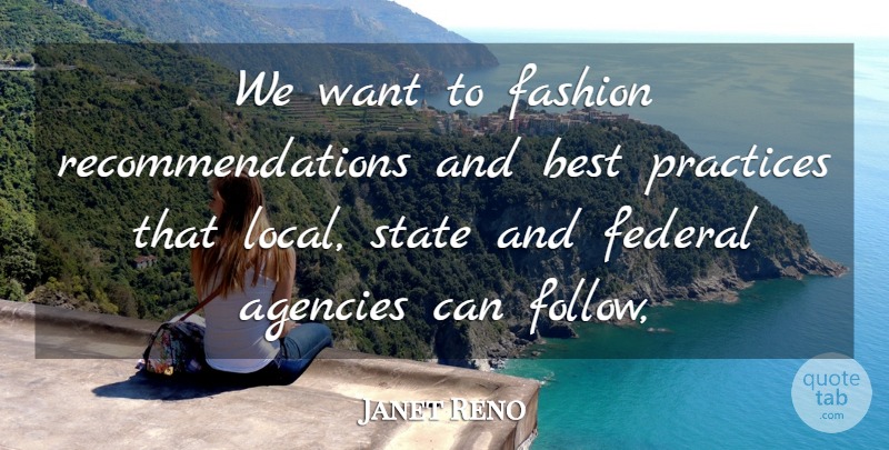 Janet Reno Quote About Agencies, Best, Fashion, Federal, Practices: We Want To Fashion Recommendations...