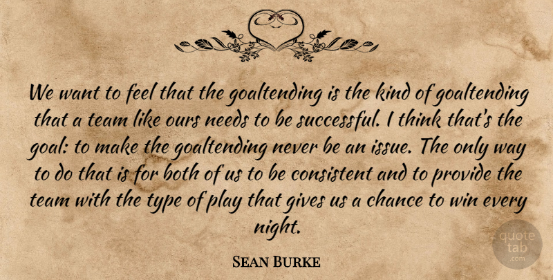 Sean Burke Quote About Both, Chance, Consistent, Gives, Needs: We Want To Feel That...