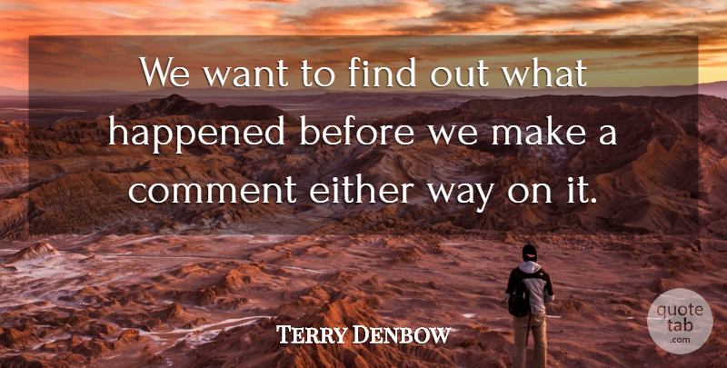 Terry Denbow Quote About Comment, Either, Happened: We Want To Find Out...