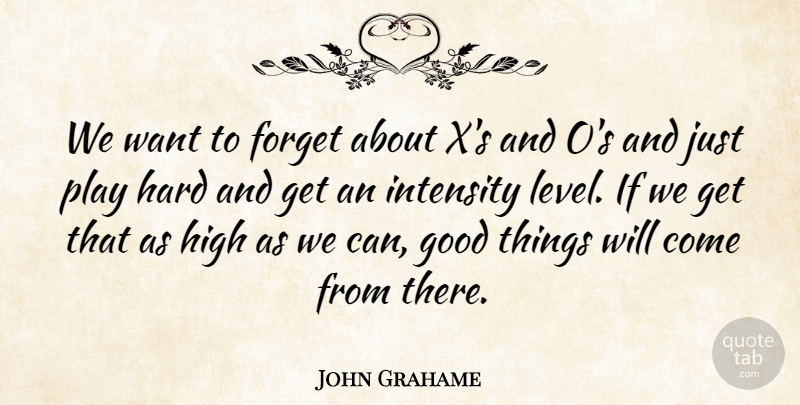 John Grahame Quote About Forget, Good, Hard, High, Intensity: We Want To Forget About...