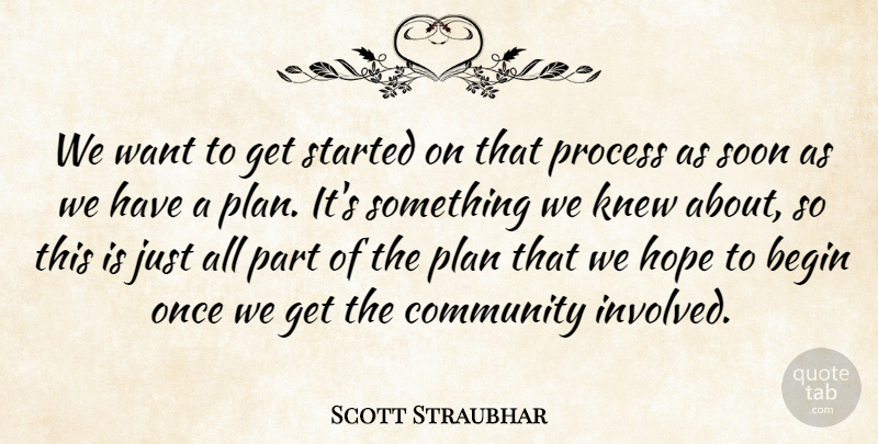 Scott Straubhar Quote About Begin, Community, Hope, Knew, Plan: We Want To Get Started...