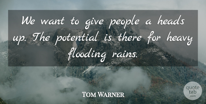 Tom Warner Quote About Flooding, Heads, Heavy, People, Potential: We Want To Give People...