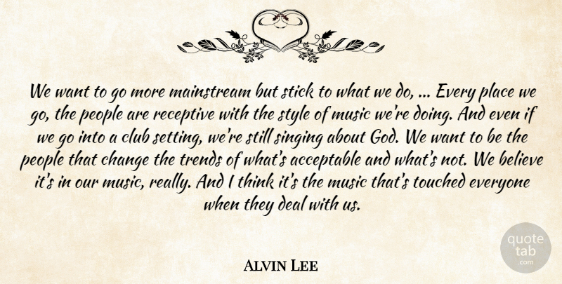 Alvin Lee Quote About Acceptable, Believe, Change, Club, Deal: We Want To Go More...