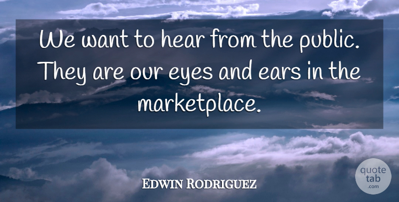 Edwin Rodriguez Quote About Ears, Eyes, Hear: We Want To Hear From...