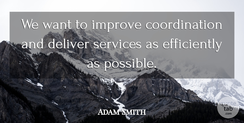 Adam Smith Quote About Deliver, Improve, Services: We Want To Improve Coordination...